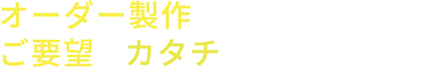 オーダー製作でクライアントのご要望をカタチに