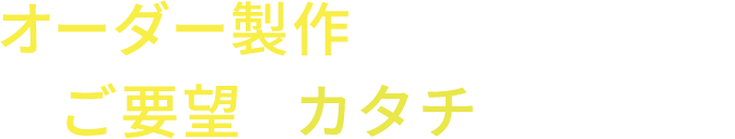 オーダー製作でクライアントのご要望をカタチに